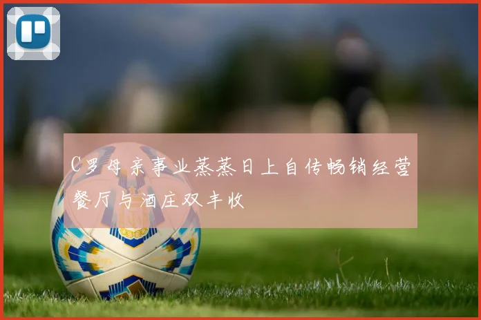 C罗母亲事业蒸蒸日上自传畅销经营餐厅与酒庄双丰收