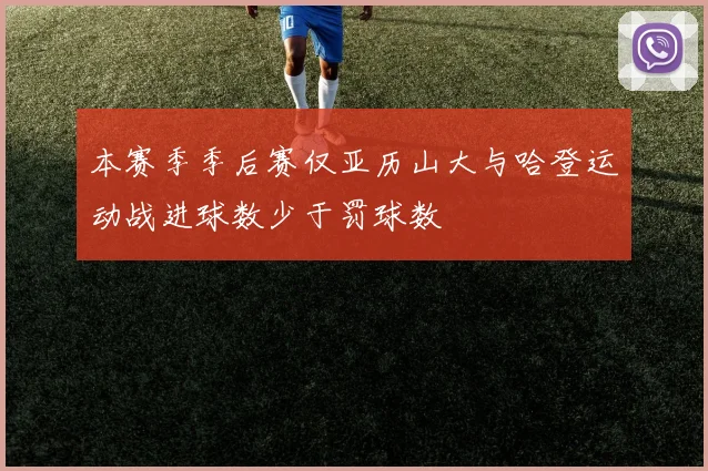 本赛季季后赛仅亚历山大与哈登运动战进球数少于罚球数