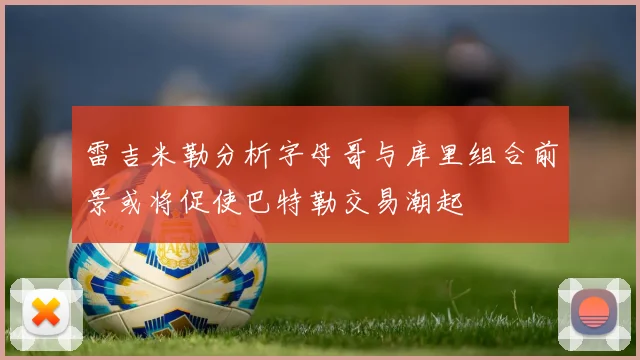 雷吉米勒分析字母哥与库里组合前景或将促使巴特勒交易潮起