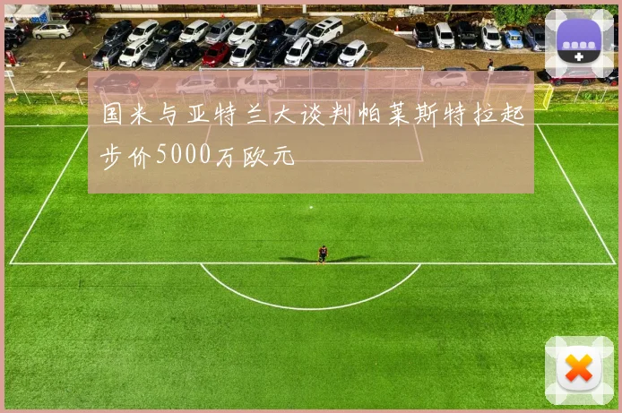 国米与亚特兰大谈判帕莱斯特拉起步价5000万欧元