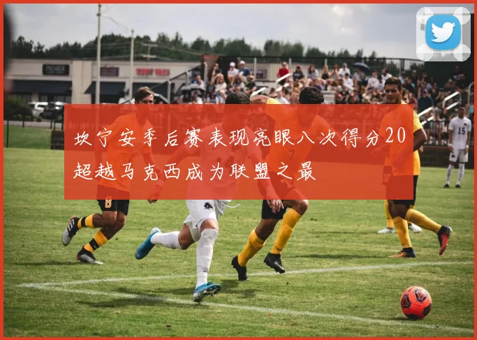 坎宁安季后赛表现亮眼八次得分20超越马克西成为联盟之最