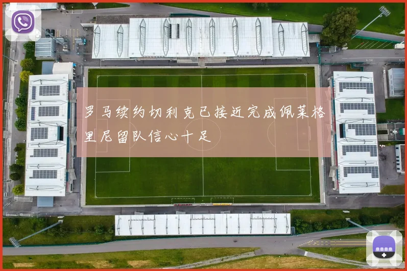 罗马续约切利克已接近完成佩莱格里尼留队信心十足