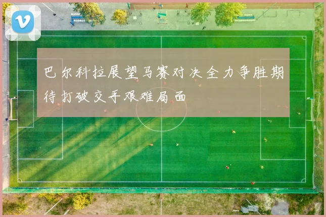 巴尔科拉展望马赛对决全力争胜期待打破交手艰难局面