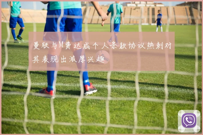 曼联与M费达成个人条款协议热刺对其表现出浓厚兴趣