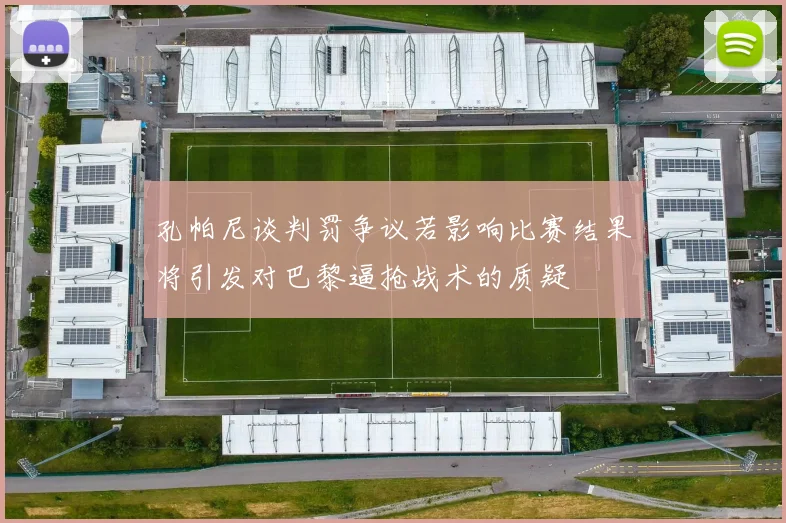 孔帕尼谈判罚争议若影响比赛结果将引发对巴黎逼抢战术的质疑
