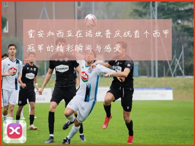 霍安加西亚在诺坎普庆祝首个西甲冠军的精彩瞬间与感受