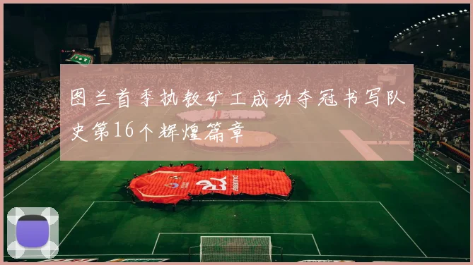 图兰首季执教矿工成功夺冠书写队史第16个辉煌篇章